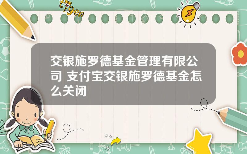 交银施罗德基金管理有限公司 支付宝交银施罗德基金怎么关闭